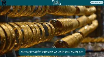 «كم وصل» سعر الذهب في مصر اليوم الإثنين 9 يونيو 2025